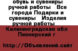 обувь и сувениры ручной работы - Все города Подарки и сувениры » Изделия ручной работы   . Калининградская обл.,Пионерский г.